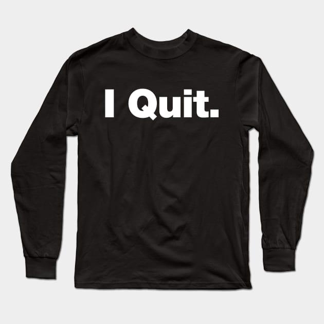 I Quit Long Sleeve T-Shirt by Chestify